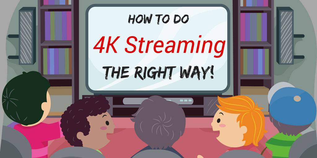 How To Do 4K Streaming The Right Way