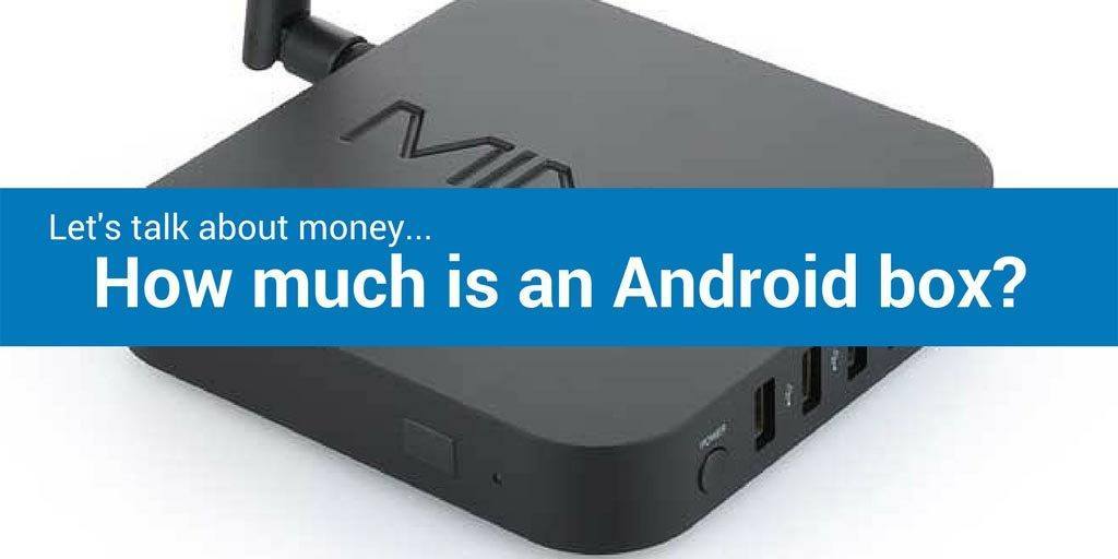 Let’s talk about money…How much is an Android box?