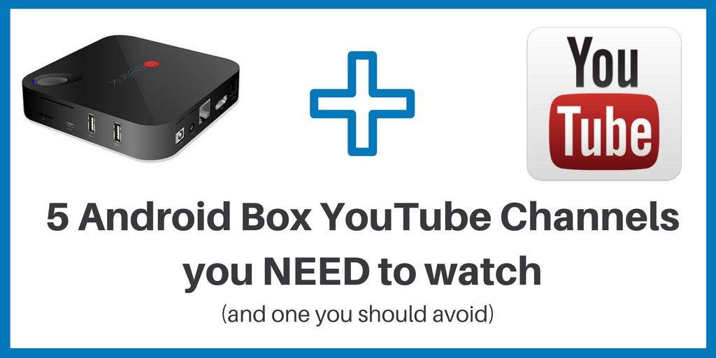 5 Android Box YouTube Channels you NEED to watch (and one you should avoid)